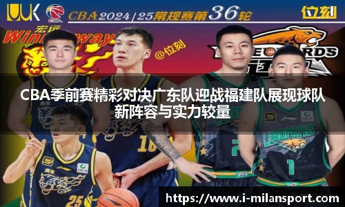 CBA季前赛精彩对决广东队迎战福建队展现球队新阵容与实力较量