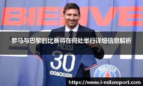 罗马与巴黎的比赛将在何处举行详细信息解析