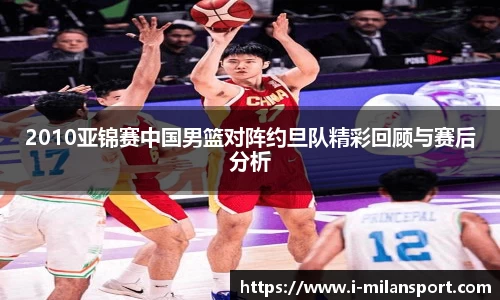 2010亚锦赛中国男篮对阵约旦队精彩回顾与赛后分析