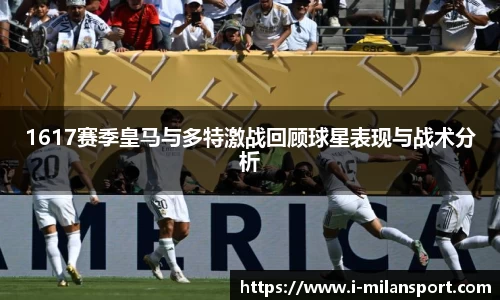 1617赛季皇马与多特激战回顾球星表现与战术分析
