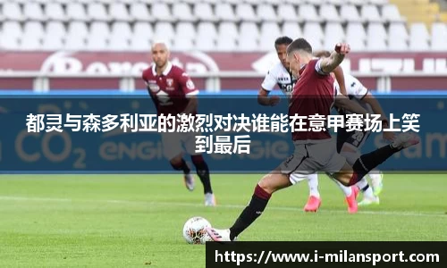 都灵与森多利亚的激烈对决谁能在意甲赛场上笑到最后