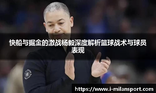 快船与掘金的激战杨毅深度解析篮球战术与球员表现