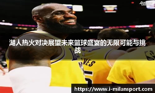 湖人热火对决展望未来篮球盛宴的无限可能与挑战