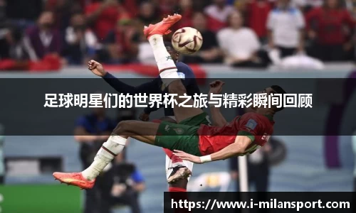 足球明星们的世界杯之旅与精彩瞬间回顾