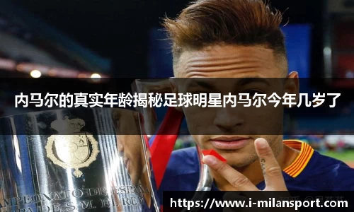 内马尔的真实年龄揭秘足球明星内马尔今年几岁了